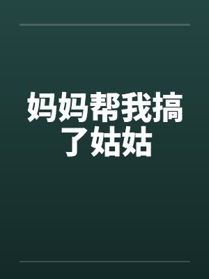 妈妈帮我搞了姑姑