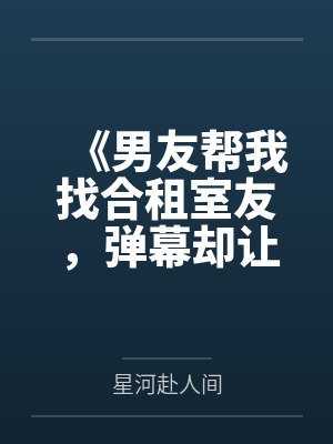 《男友帮我找合租室友，弹幕却让我快跑》