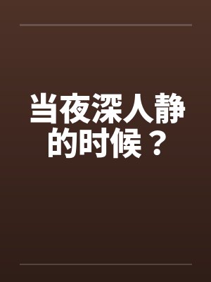 当夜深人静的时候？