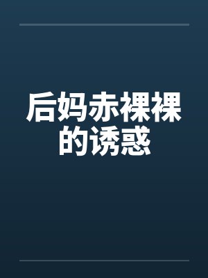 后妈赤裸裸的诱惑