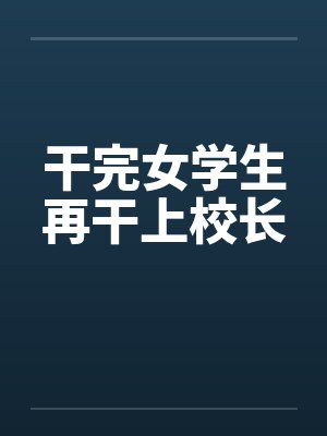 干完女学生再干上校长