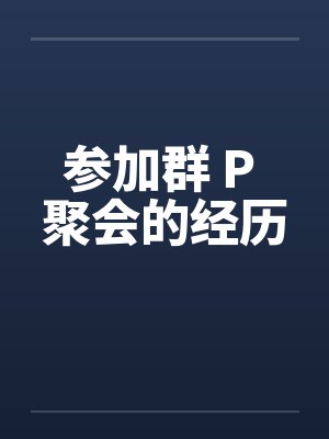 参加群 P 聚会的经历