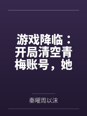 游戏降临：开局清空青梅账号，她急哭了