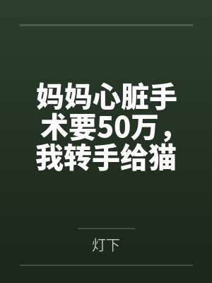 妈妈心脏手术要50万,我转手给猫花了700万 妈妈心脏手术要50万,我转手给猫花了700万
