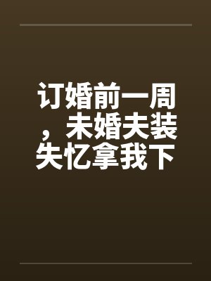 订婚前一周，未婚夫装失忆拿我下注
