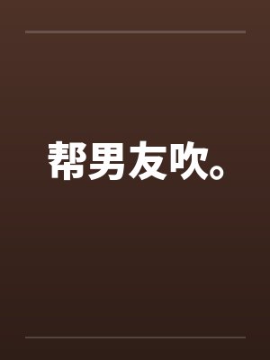 帮男友吹。