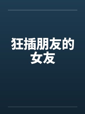 狂插朋友的女友