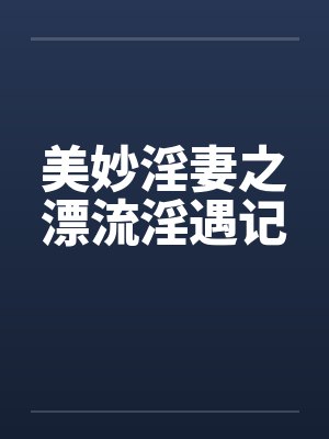 美妙淫妻之漂流淫遇记