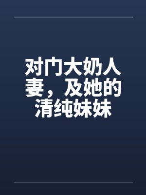 对门大奶人妻，及她的清纯妹妹
