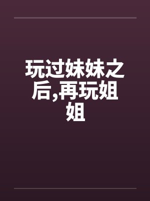 玩过妹妹之后,再玩姐姐