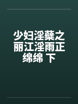 少妇淫蘗之丽江淫雨正绵绵 下