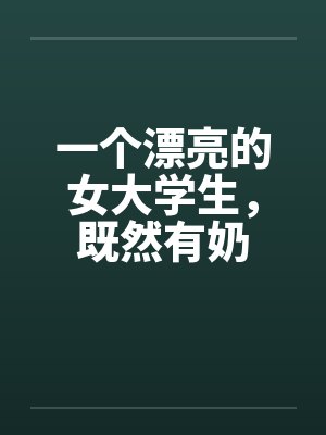 一个漂亮的女大学生，既然有奶