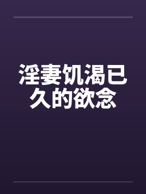 淫妻饥渴已久的欲念