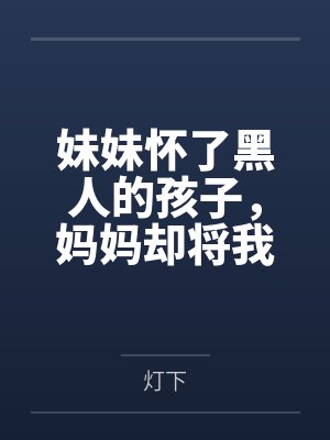 妹妹怀了黑人的孩子，妈妈却将我赶出家门
