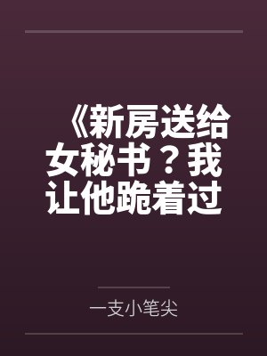 《新房送给女秘书？我让他跪着过户》