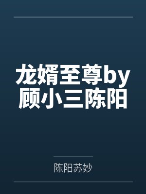 龙婿至尊by顾小三陈阳