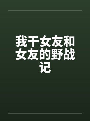 我干女友和女友的野战记