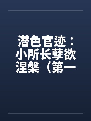 潜色官迹：小所长孽欲涅槃（第一部）（21-65）
