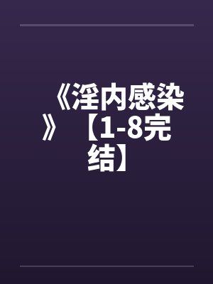 《淫内感染》【1-8完结】