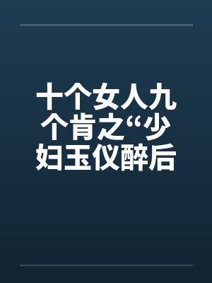 十个女人九个肯之“少妇玉仪醉后失身”（1-4）