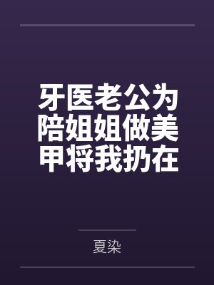 牙医老公为陪姐姐做美甲将我扔在手术台上，这老公我不要了