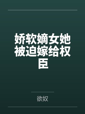 孟知婉阎楚娇软嫡女她被迫嫁给权臣