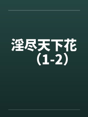 淫尽天下花（1-2）
