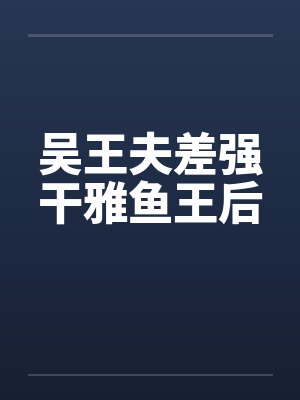 吴王夫差强干雅鱼王后