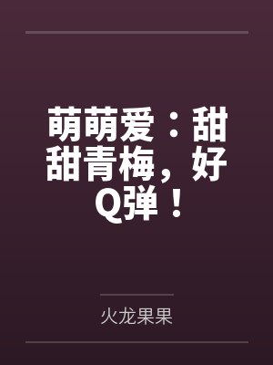 方睿哲顾卿卿萌萌爱：甜甜青梅，好Q弹！