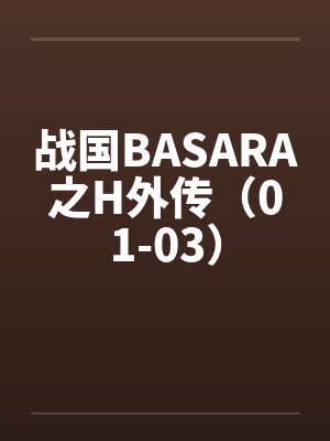战国BASARA之H外传（01-03）