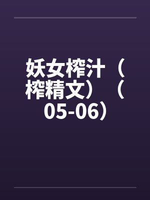 妖女榨汁（榨精文）（05-06）