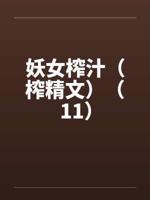 妖女榨汁（榨精文）（11）
