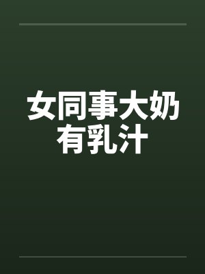 女同事大奶有乳汁
