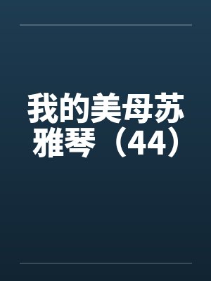 我的美母苏雅琴（44）