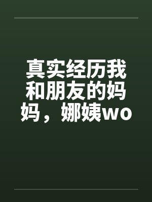 真实经历我和朋友的妈妈，娜姨wolfman12