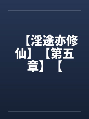 【淫途亦修仙】【第五章】【