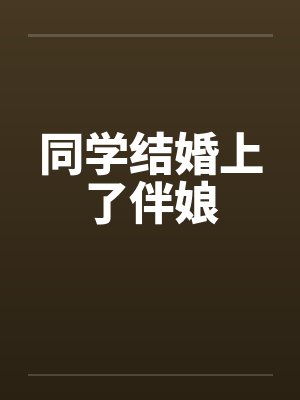 同学结婚上了伴娘