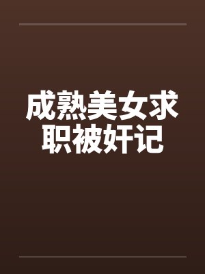 成熟美女求职被奸记
