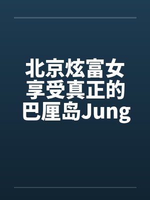 北京炫富女享受真正的巴厘岛JungleSpa按摩[图文]