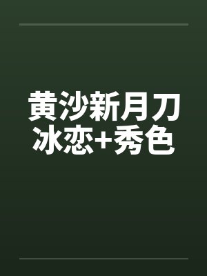 黄沙新月刀冰恋+秀色