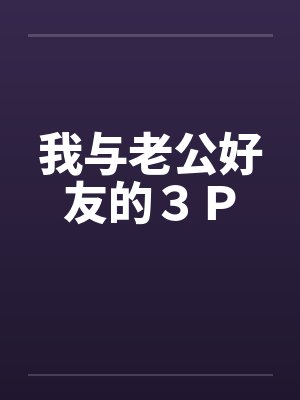 我与老公好友的３Ｐ