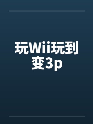玩Wii玩到变3p