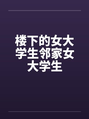 楼下的女大学生邻家女大学生