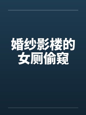 婚纱影楼的女厕偷窥