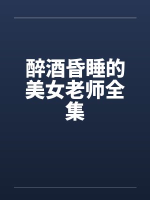 醉酒昏睡的美女老师全集