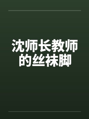 沈师长教师的丝袜脚