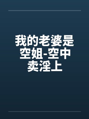 我的老婆是空姐-空中卖淫上
