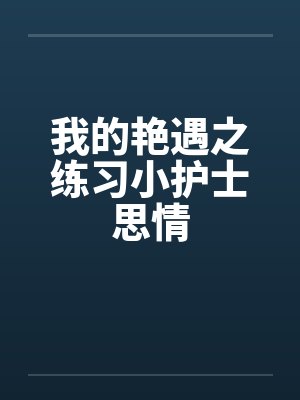我的艳遇之练习小护士思情