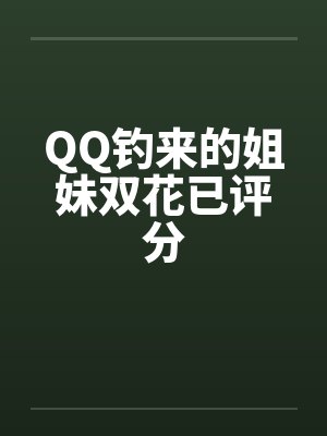 QQ钓来的姐妹双花已评分