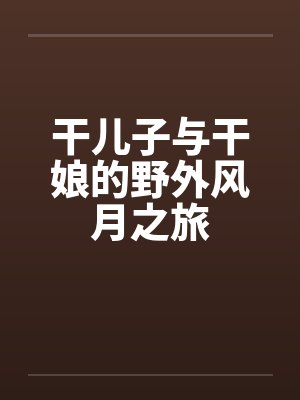 干儿子与干娘的野外风月之旅
